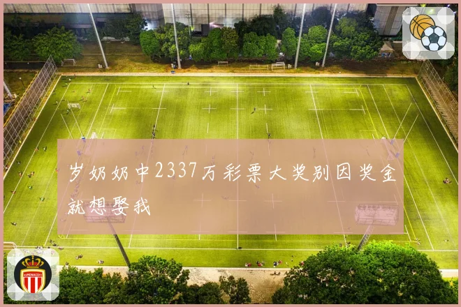岁奶奶中2337万彩票大奖别因奖金就想娶我